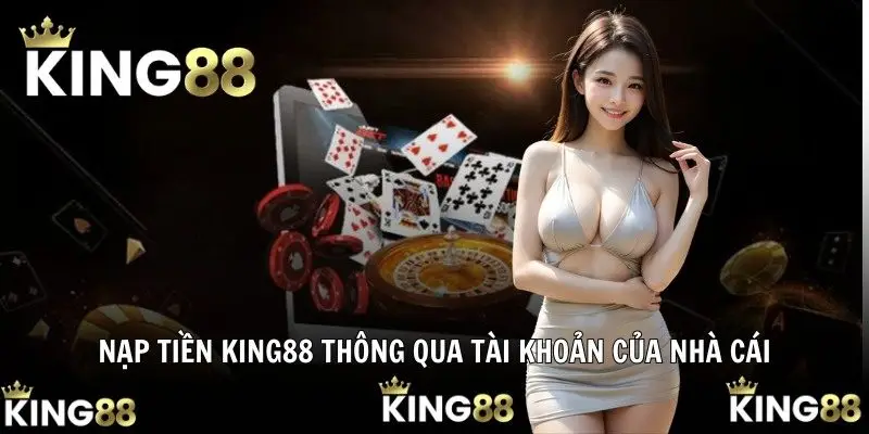 Nạp tiền KING88 thông qua tài khoản của nhà cái