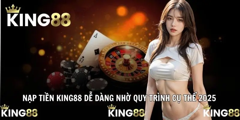 Nạp Tiền KING88 Dễ Dàng Nhờ Quy Trình Cụ Thể 2025