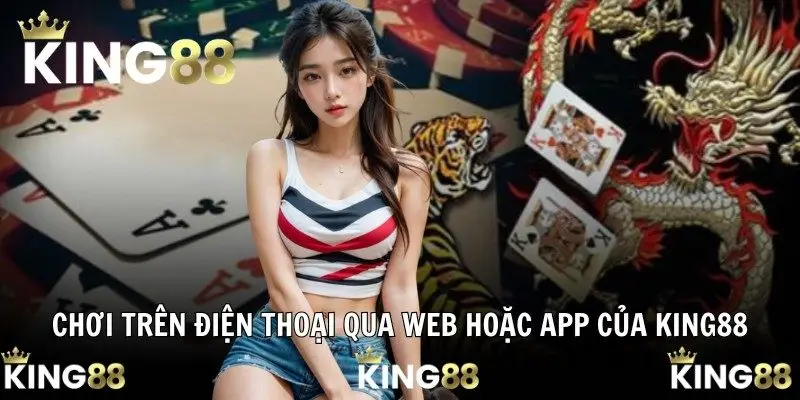 Chơi trên điện thoại qua web hoặc app của KING88