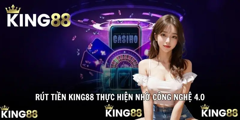 Rút tiền KING88 thực hiện nhờ công nghệ 4.0
